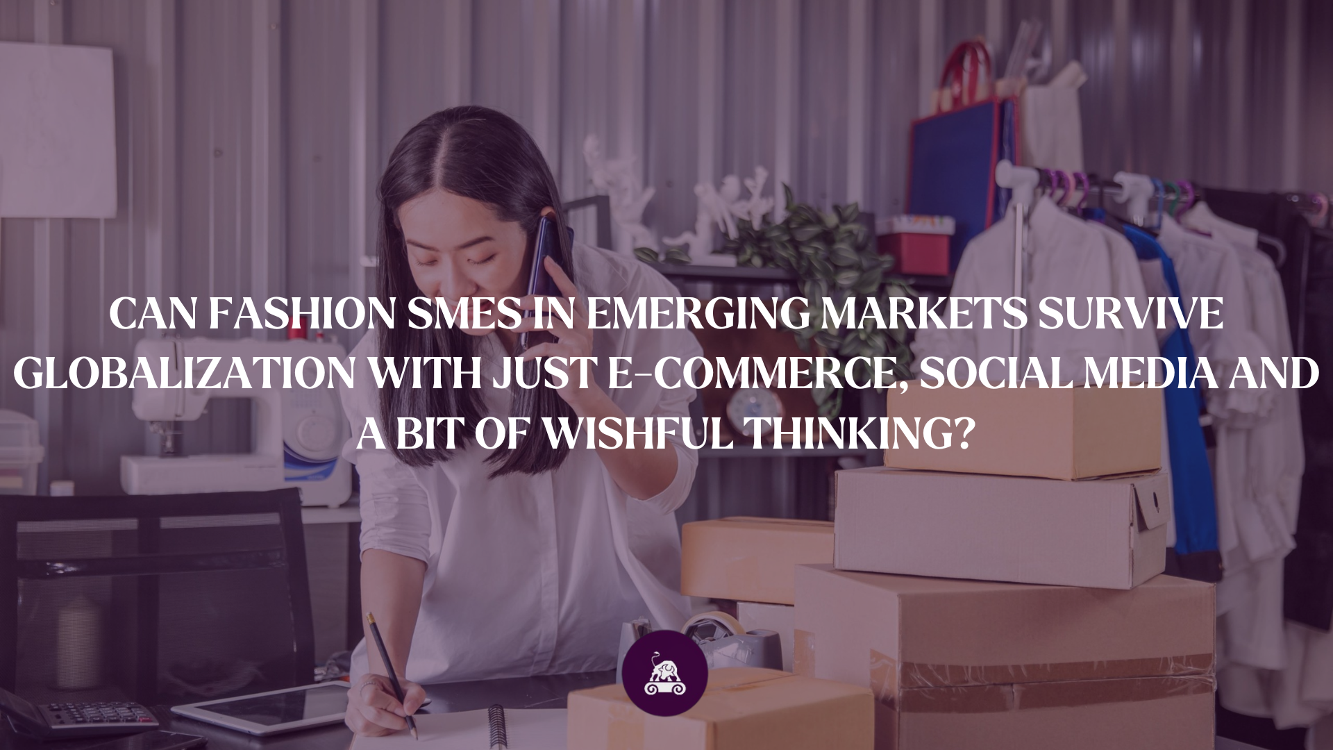 Can fashion SMEs in emerging markets survive globalization with just e-commerce, social media and a bit of wishful thinking?