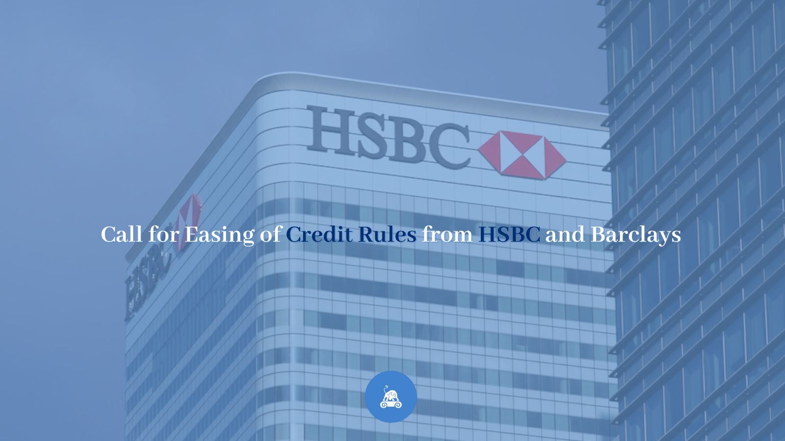 Call for Easing of Credit Rules from HSBC and Barclays
