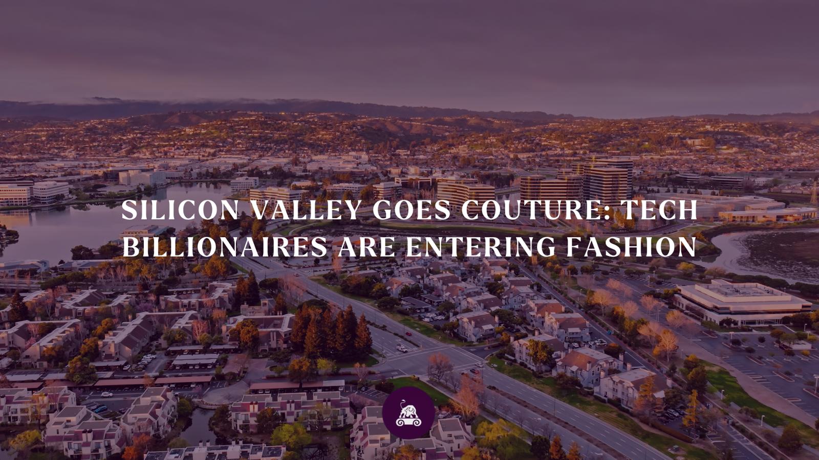 Silicon Valley Goes Couture: Tech Billionaires Are Entering Fashion