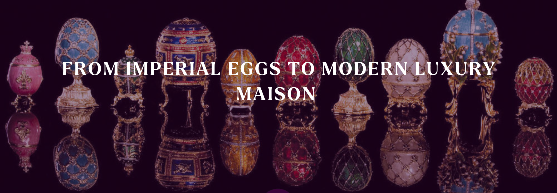 From Imperial Eggs to Modern Luxury Maison