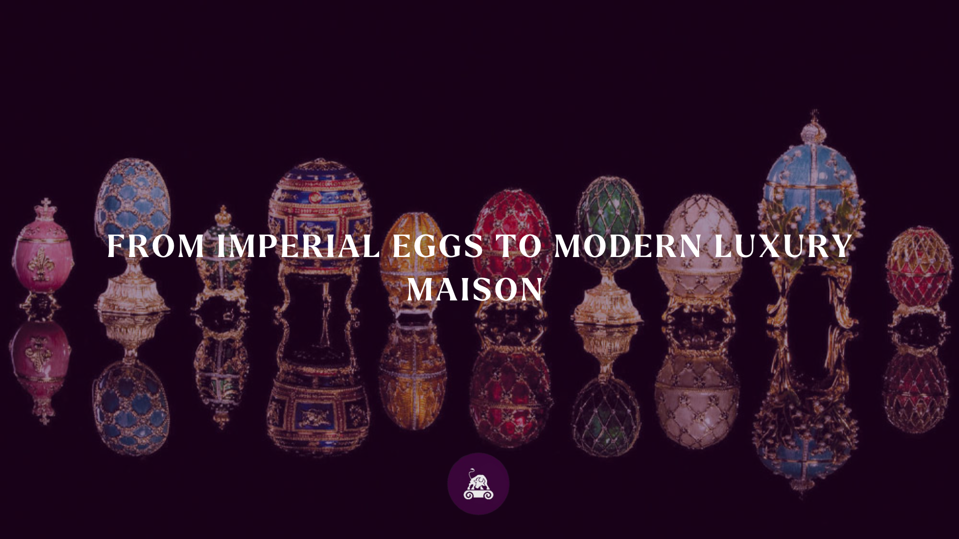  From Imperial Eggs to Modern Luxury Maison
